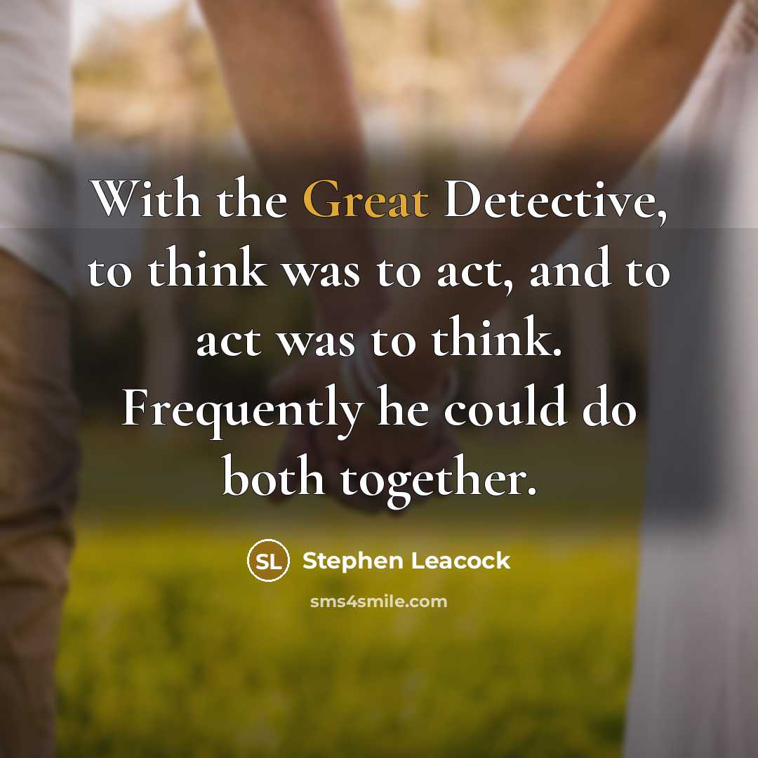 “With the Great Detective, to think was to act, and…” quote by Stephen Leacock