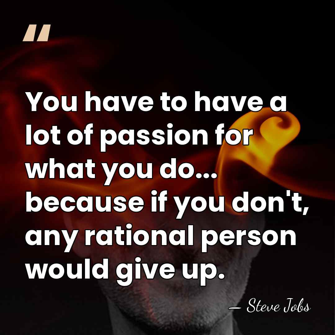 You have to have a lot of passion for what you do...&hellip; - Steve Jobs