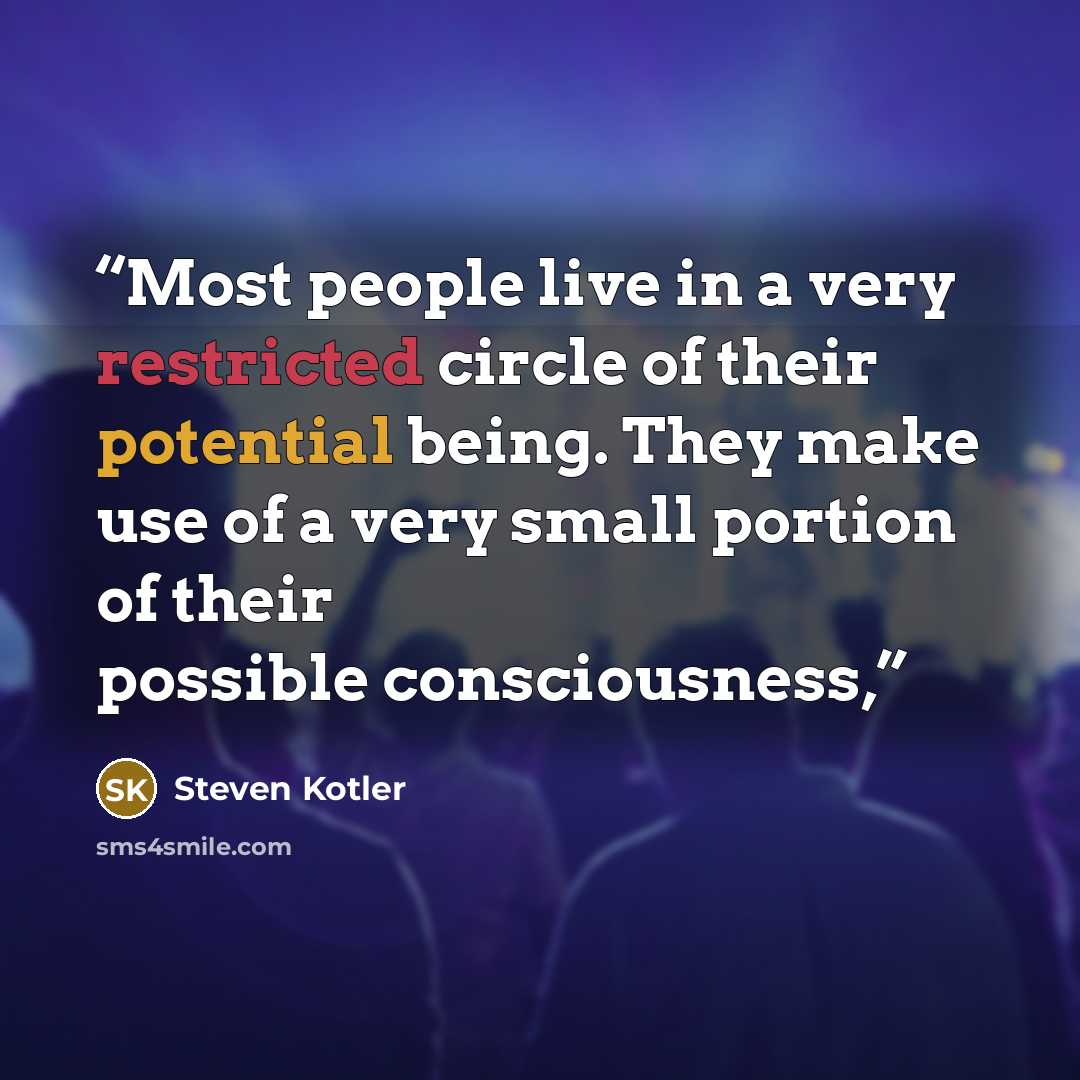 “Most people live in a very restricted circle of their potential being. They make use of a very small portion of their possible consciousness,” quote by Steven Kotler