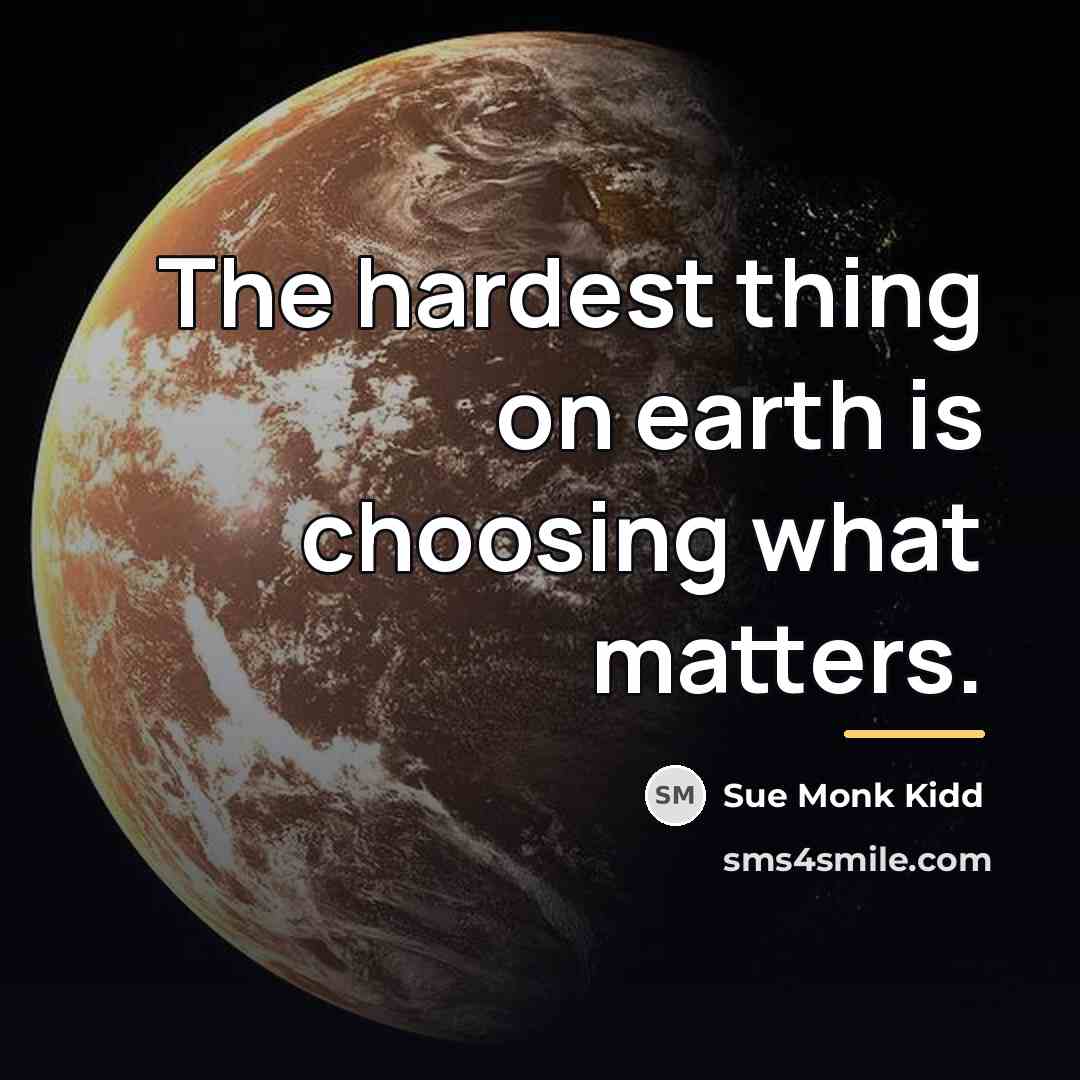 “The hardest thing on earth is choosing what matters.…” quote by Sue Monk Kidd
