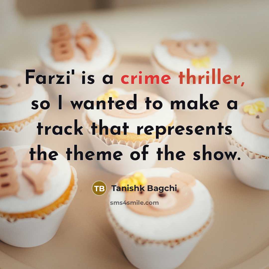 “Farzi' is a crime thriller, so I wanted to make…” quote by Tanishk Bagchi