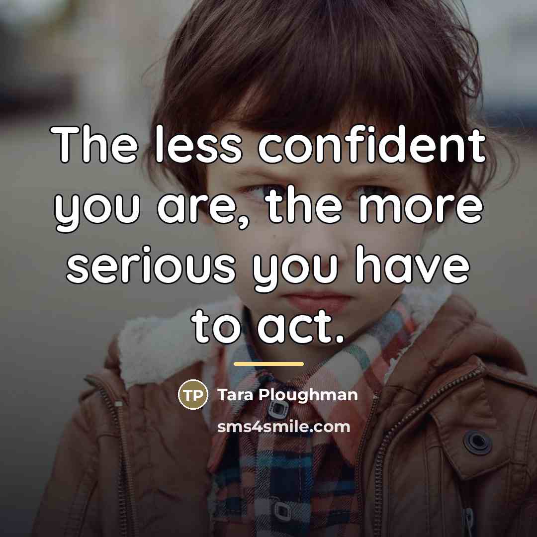 “The less confident you are, the more serious you have…” quote by Tara Ploughman
