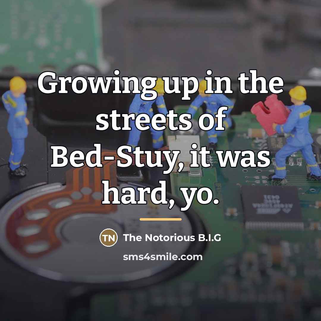 “Growing up in the streets of Bed-Stuy, it was hard,…” quote by The Notorious B.I.G