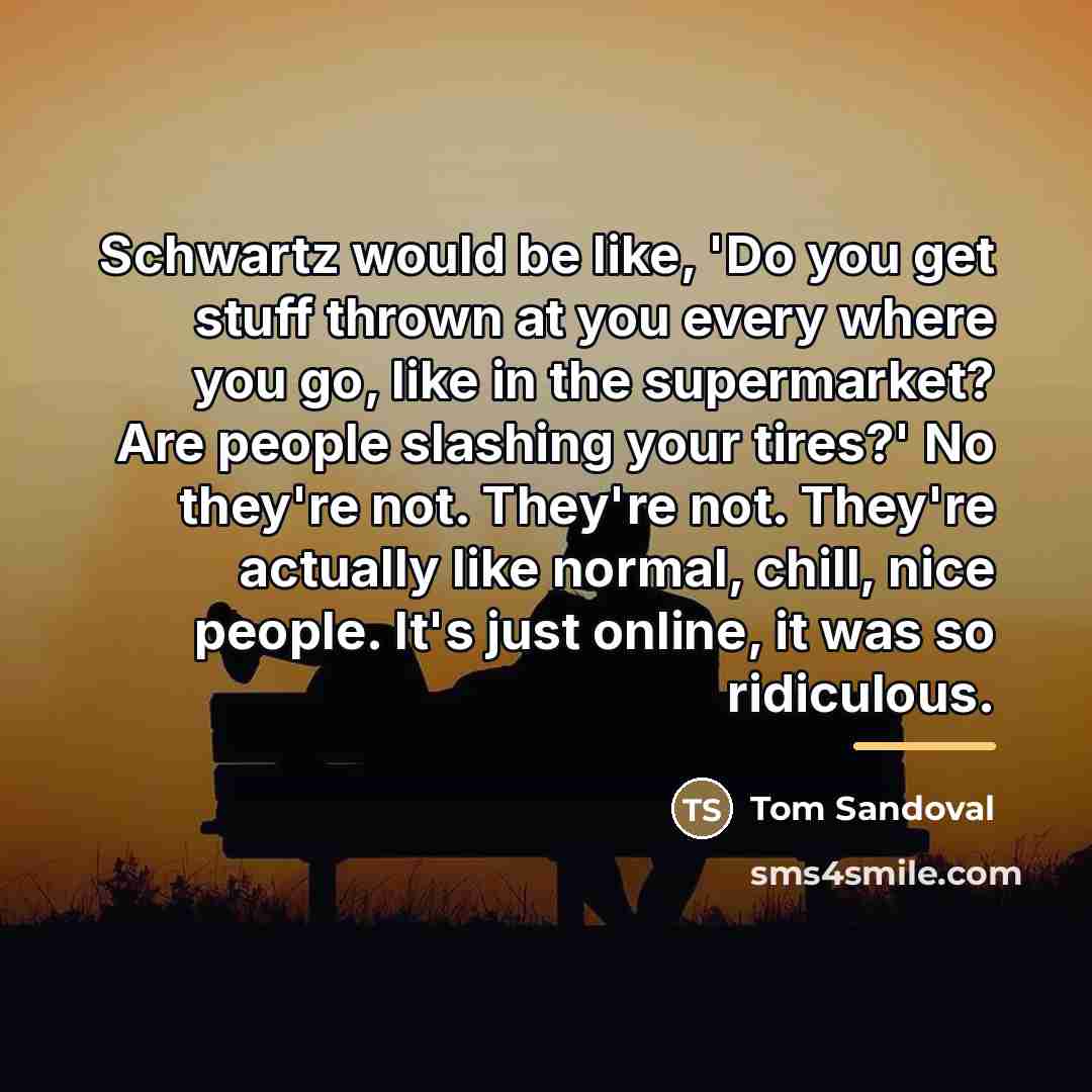 “Schwartz would be like, 'Do you get stuff thrown at…” quote by Tom Sandoval