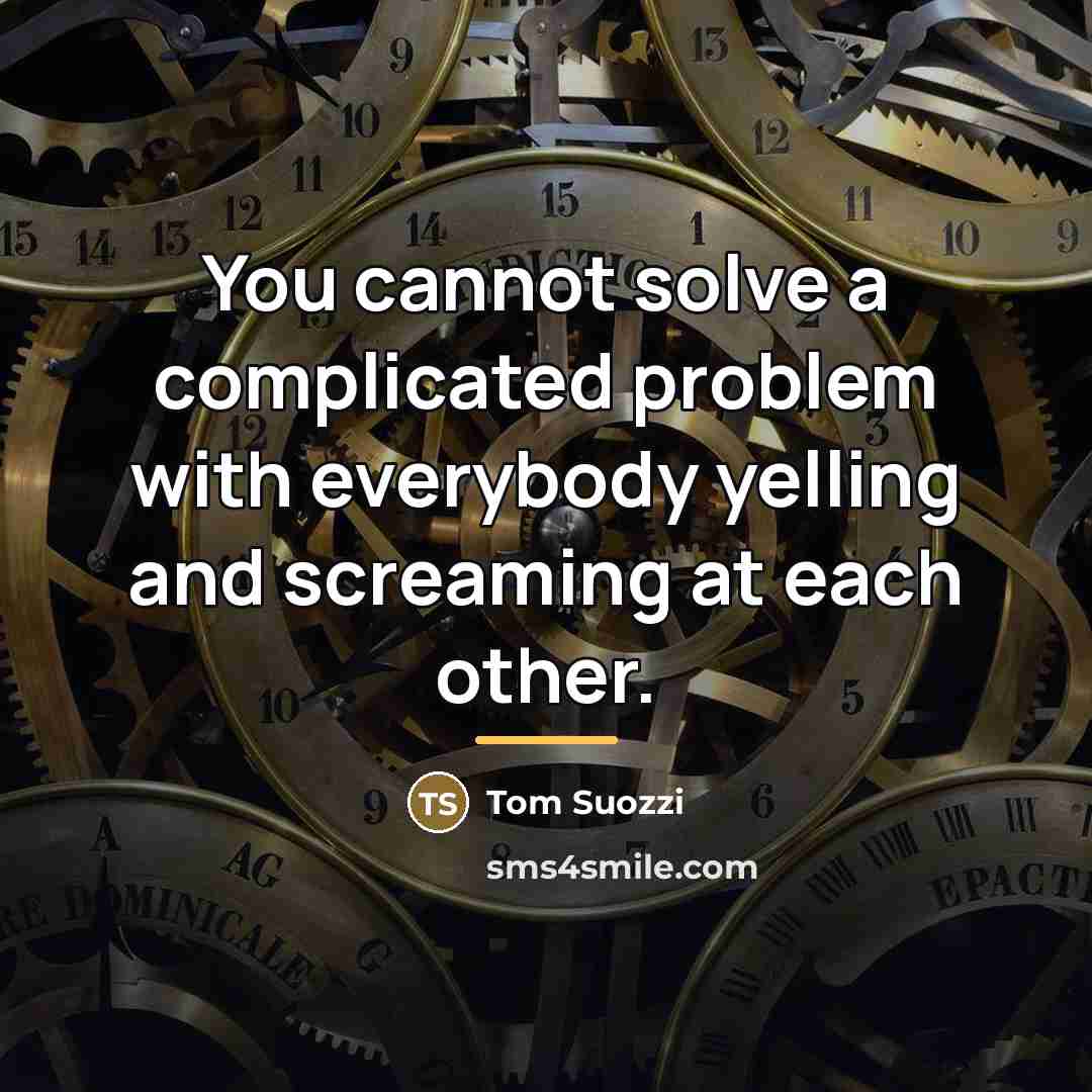 “You cannot solve a complicated problem with everybody yelling and…” quote by Tom Suozzi