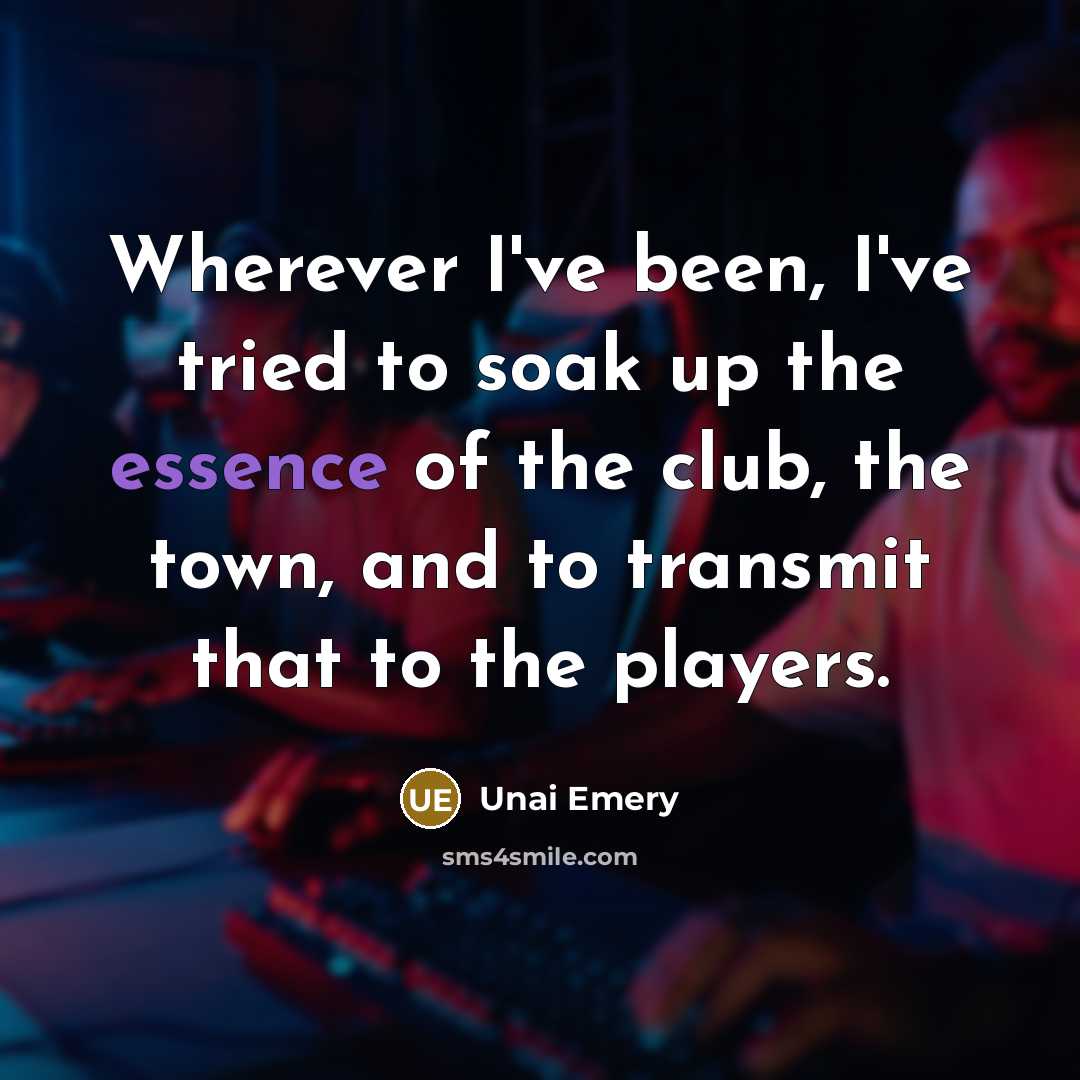 “Wherever I've been, I've tried to soak up the essence…” quote by Unai Emery