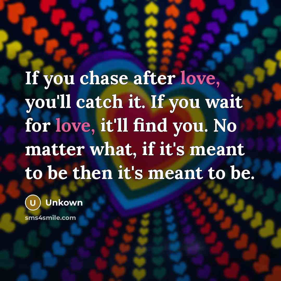 “If you chase after love, you'll catch it. If you…” quote by Unkown
