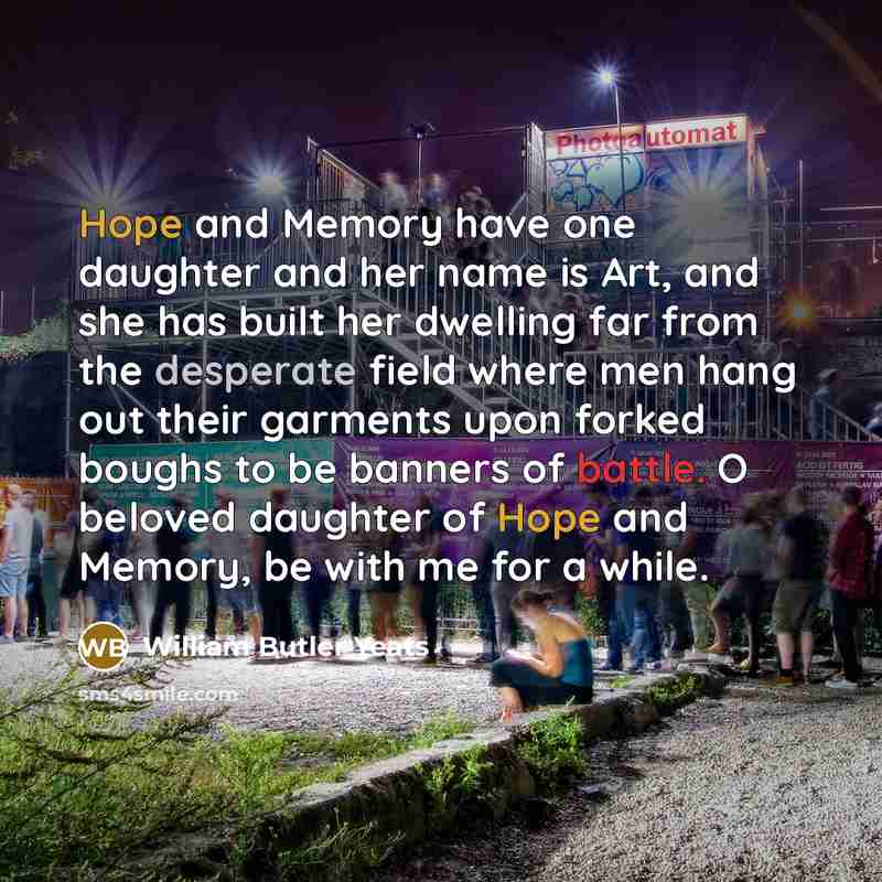 “Hope and Memory have one daughter and her name is…” quote by William Butler Yeats