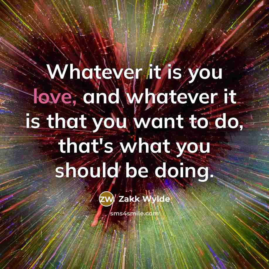 “Whatever it is you love, and whatever it is that…” quote by Zakk Wylde