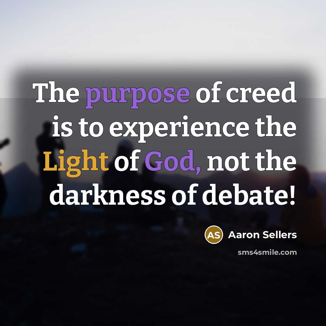 “The purpose of creed is to experience the Light of God, not the darkness of debate!” quote by Aaron Sellers