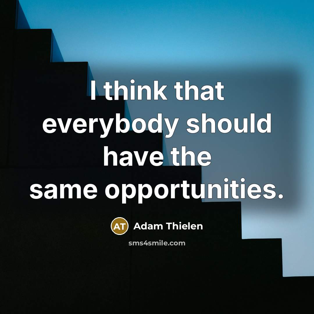 “I think that everybody should have the same opportunities.…” quote by Adam Thielen