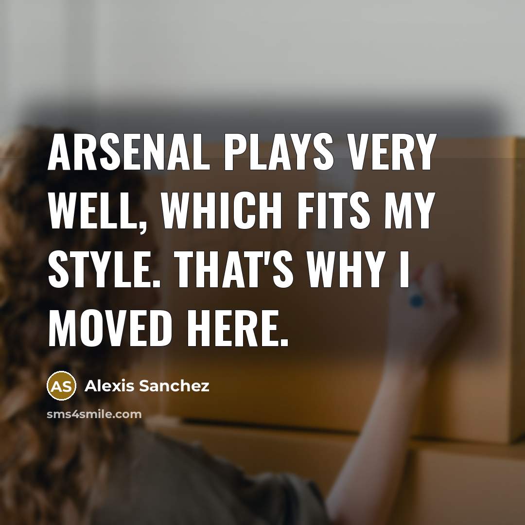 “Arsenal plays very well, which fits my style. That's why…” quote by Alexis Sanchez