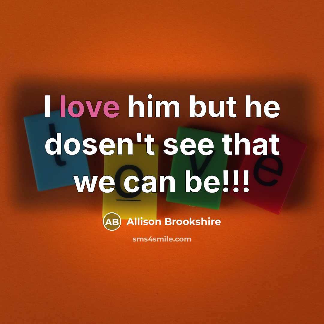 “I love him but he dosen't see that we can…” quote by Allison Brookshire