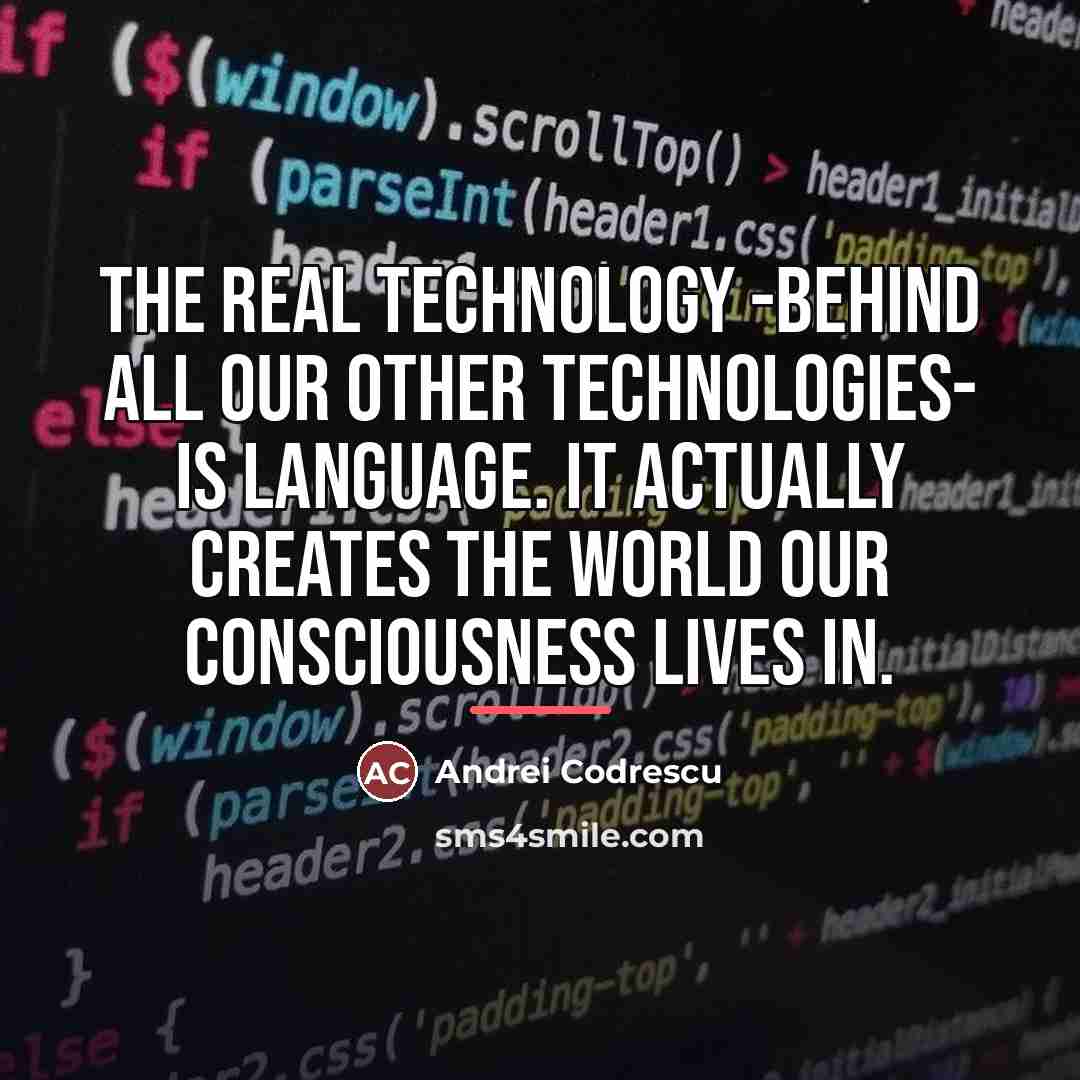 “The real technology -behind all our other technologies- is language.…” quote by Andrei Codrescu
