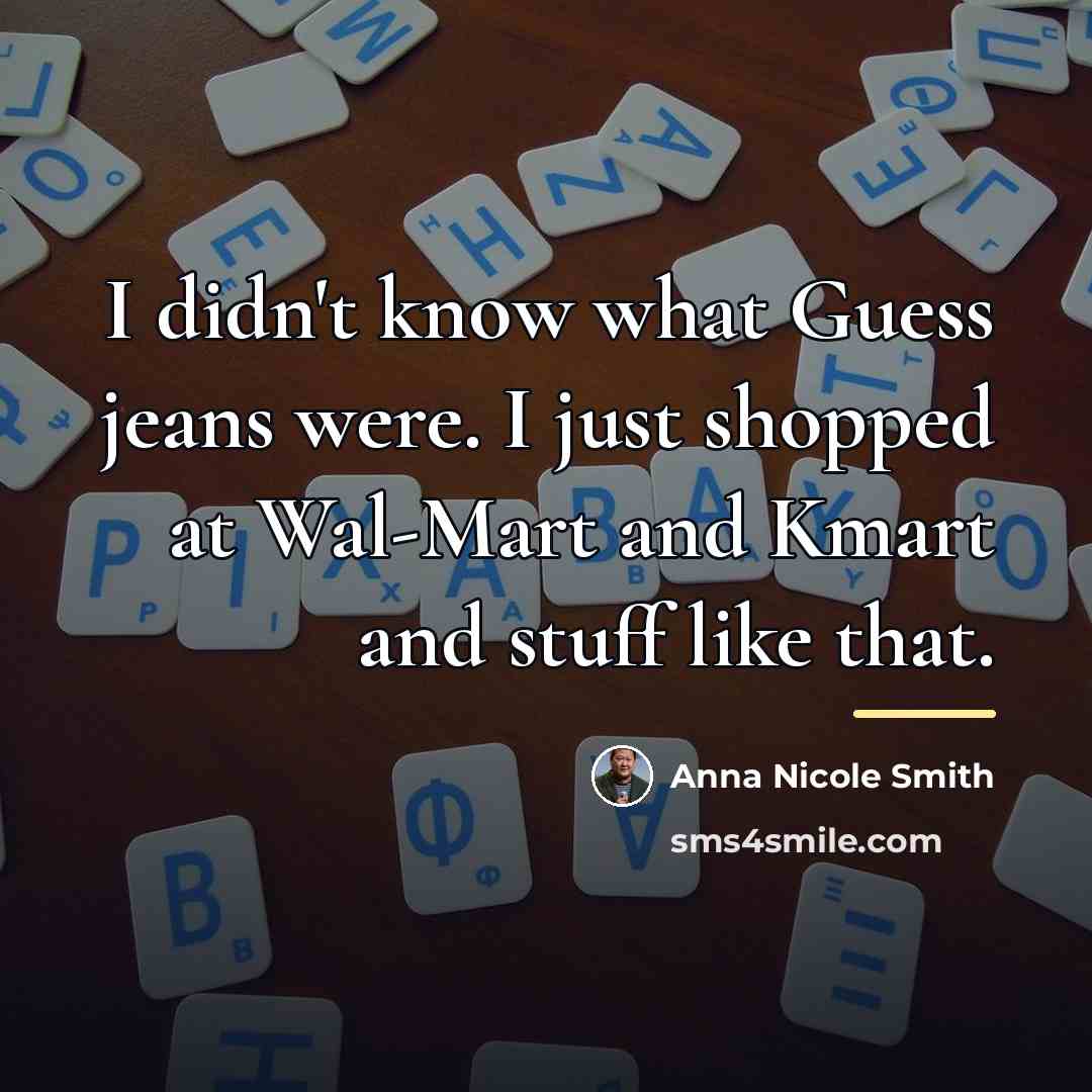 “I didn't know what Guess jeans were. I just shopped…” quote by Anna Nicole Smith