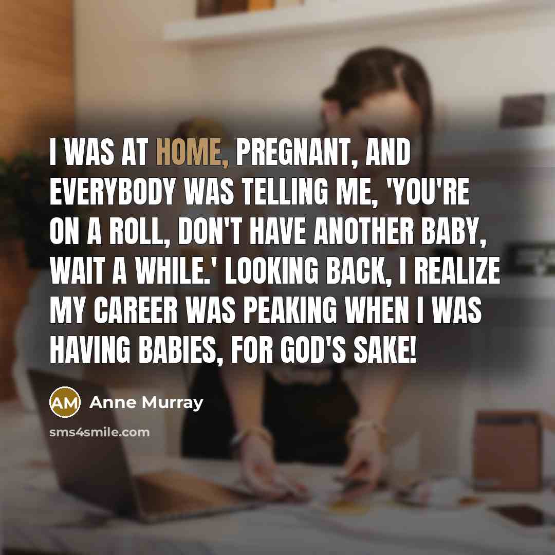 “I was at home, pregnant, and everybody was telling me,…” quote by Anne Murray