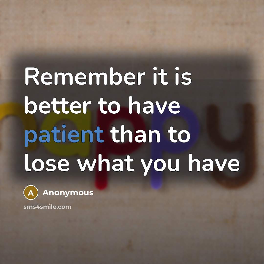 “Remember it is better to have patient than to lose what you have” quote by Anonymous