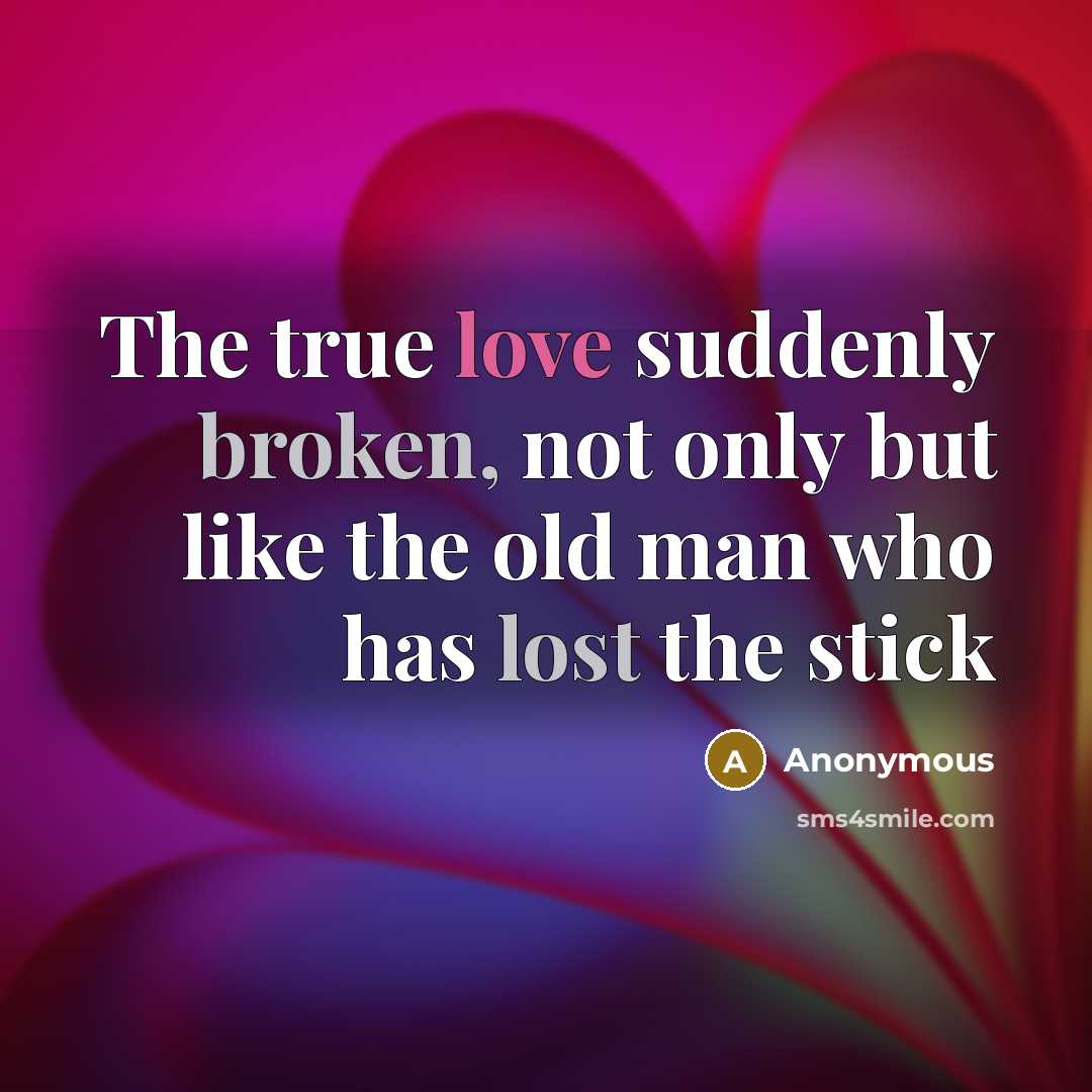 “The true love suddenly broken, not only but like the old man who has lost the stick” quote by Anonymous