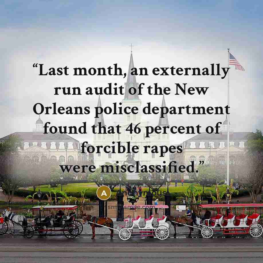 “Last month, an externally run audit of the New Orleans police department found that 46 percent of forcible rapes were misclassified.” quote by Anonymous