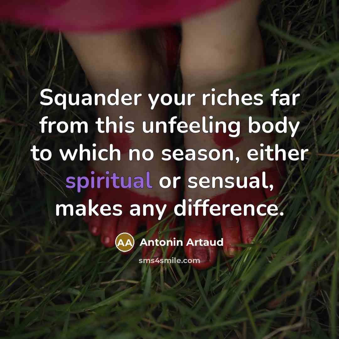 “Squander your riches far from this unfeeling body to which…” quote by Antonin Artaud