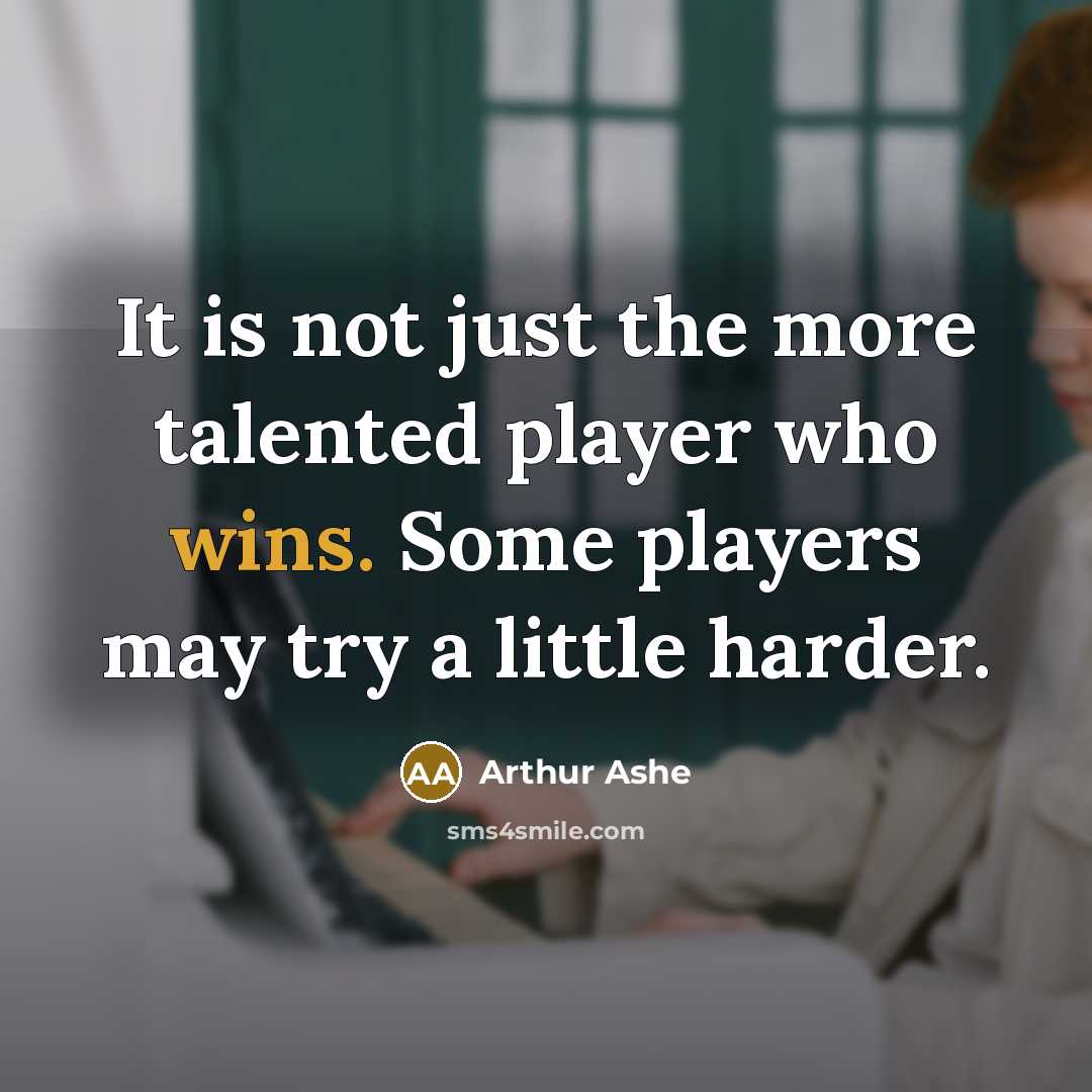 “It is not just the more talented player who wins. Some players may try a little harder.” quote by Arthur Ashe