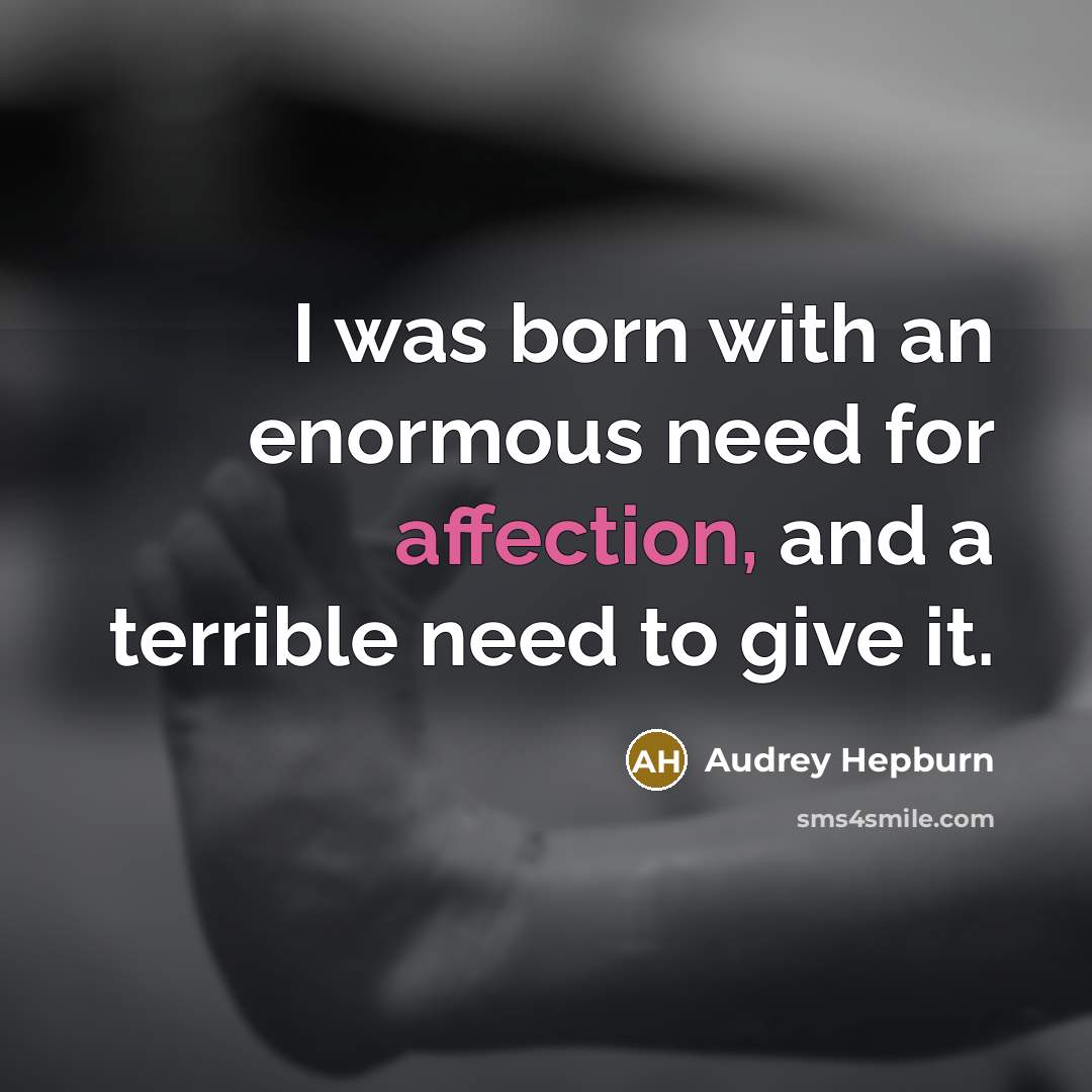 “I was born with an enormous need for affection, and…” quote by Audrey Hepburn