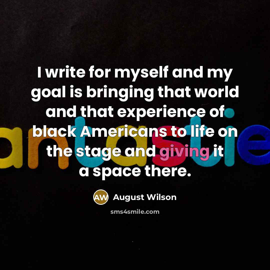 “I write for myself and my goal is bringing that…” quote by August Wilson
