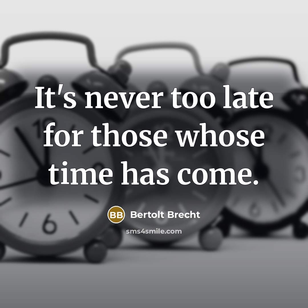 “It's never too late for those whose time has come.” quote by Bertolt Brecht