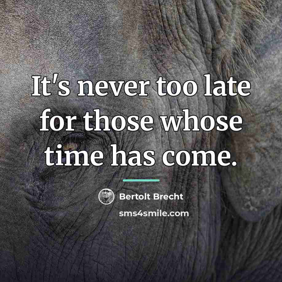 “It's never too late for those whose time has come.…” quote by Bertolt Brecht