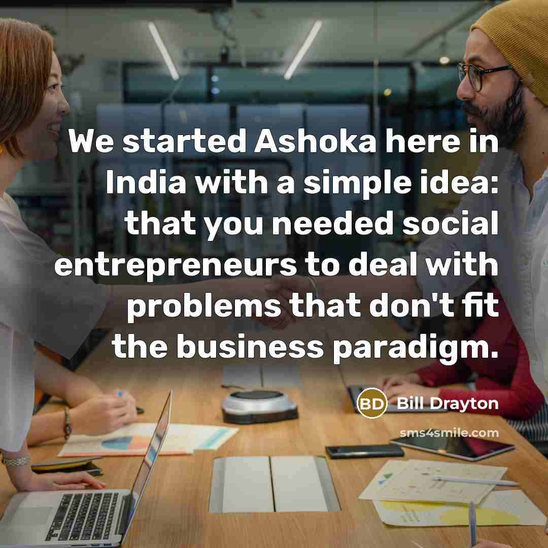 “We started Ashoka here in India with a simple idea:…” quote by Bill Drayton