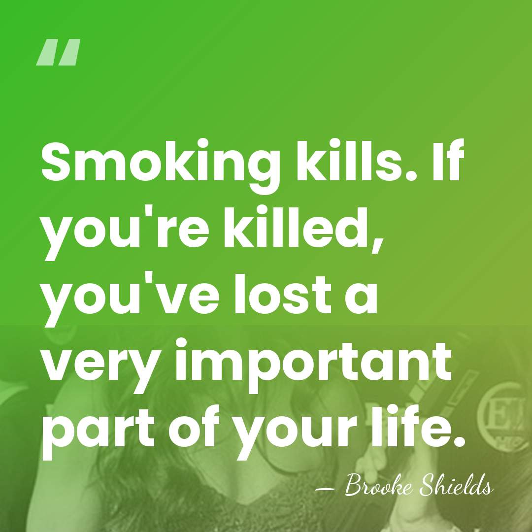 Smoking kills. If you're killed, you've lost a very important part of&hellip; - Brooke Shields