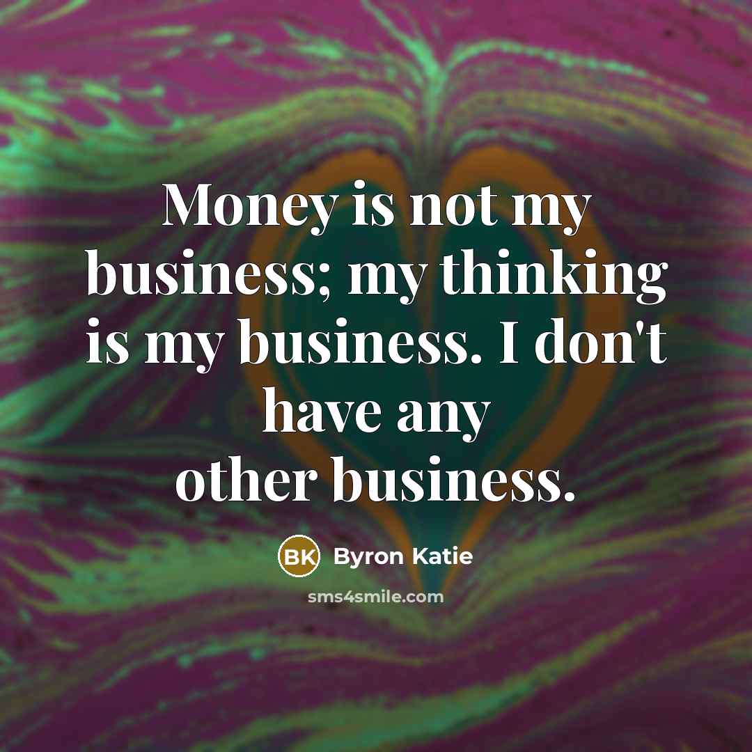“Money is not my business; my thinking is my business.…” quote by Byron Katie