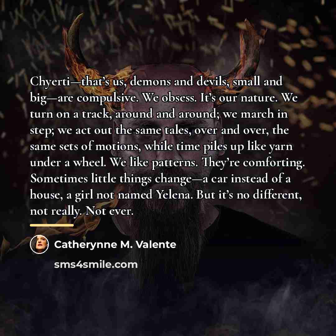 “Chyerti—that’s us, demons and devils, small and big—are compulsive. We…” quote by Catherynne M. Valente