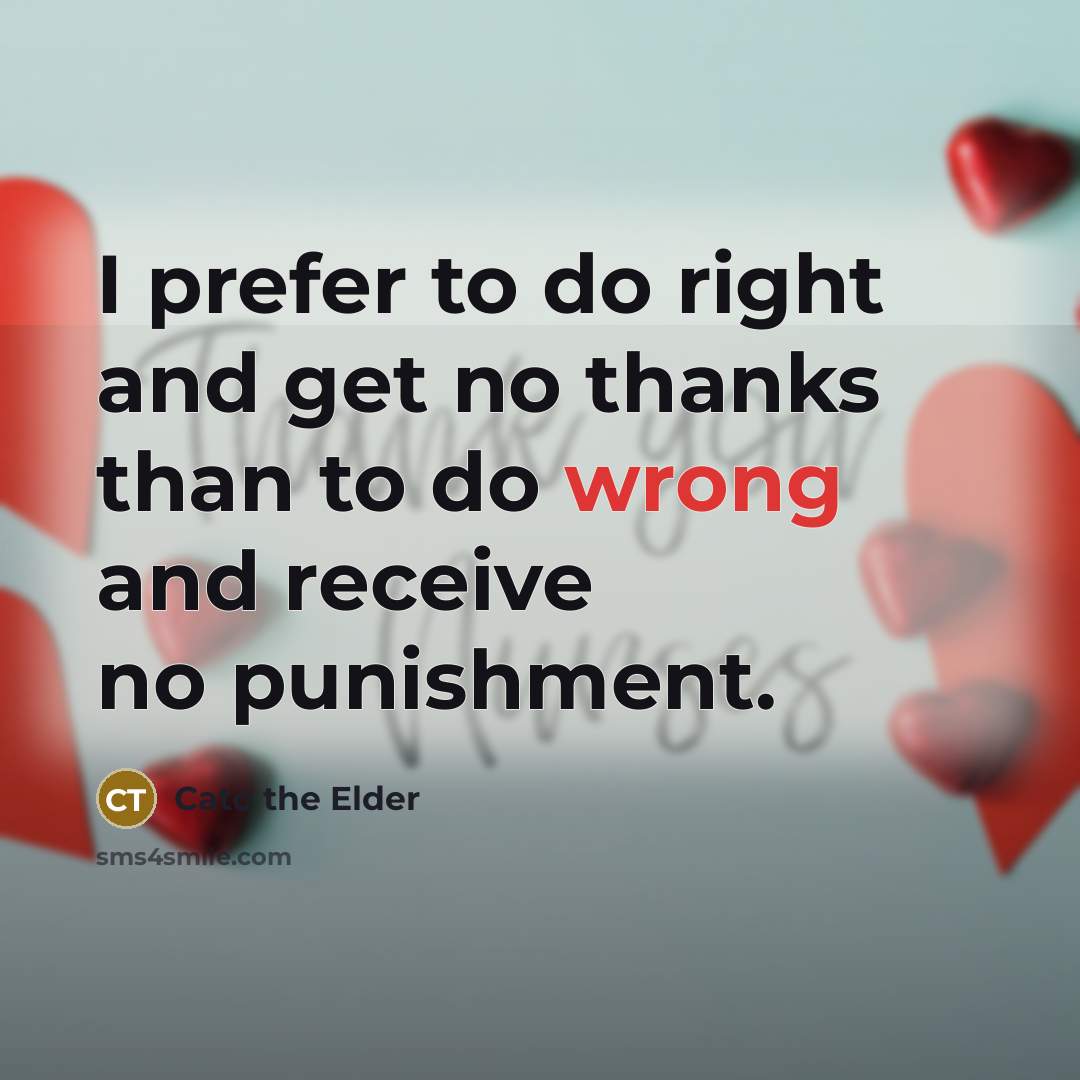 “I prefer to do right and get no thanks than…” quote by Cato the Elder