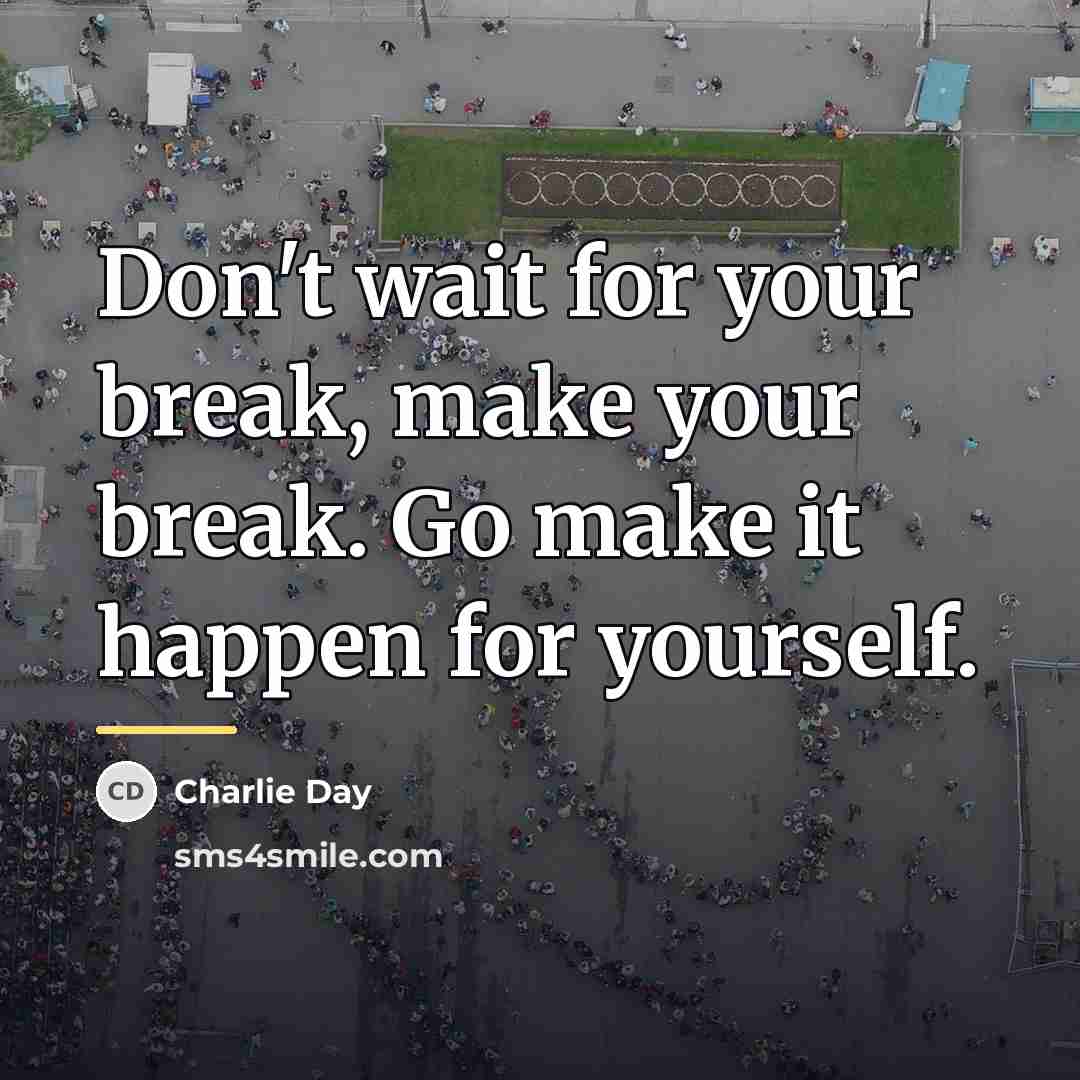 “Don't wait for your break, make your break. Go make…” quote by Charlie Day