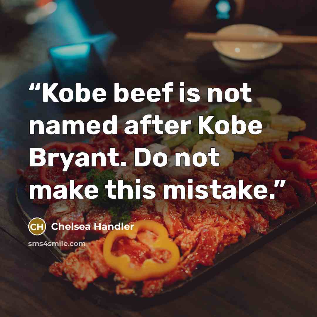 “Kobe beef is not named after Kobe Bryant. Do not make this mistake.” quote by Chelsea Handler