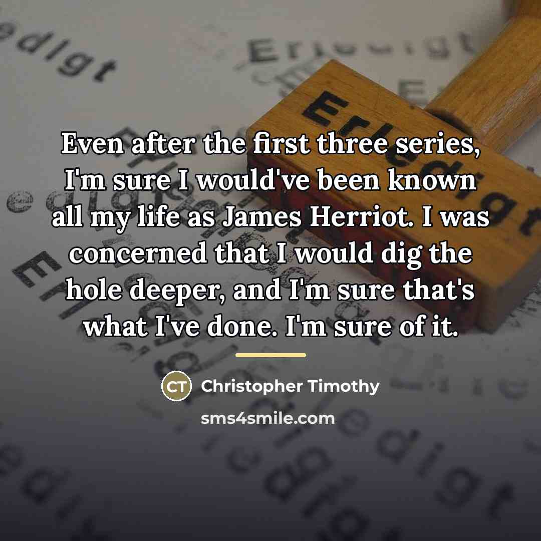“Even after the first three series, I'm sure I would've…” quote by Christopher Timothy