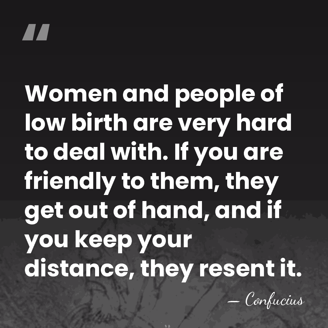Women and people of low birth are very hard to deal with.&hellip; - Confucius