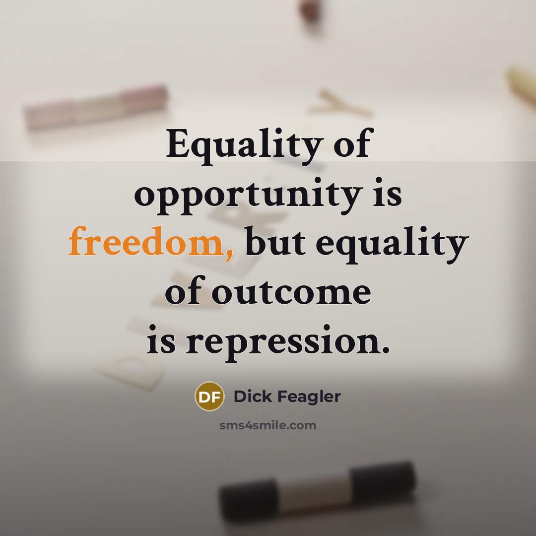 “Equality of opportunity is freedom, but equality of outcome is repression.” quote by Dick Feagler