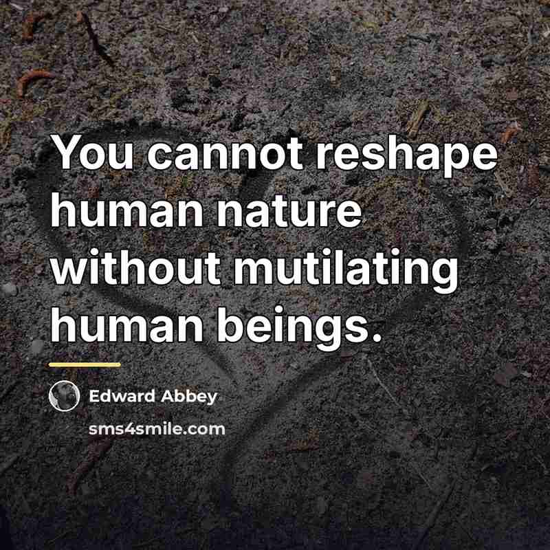 “You cannot reshape human nature without mutilating human beings.…” quote by Edward Abbey