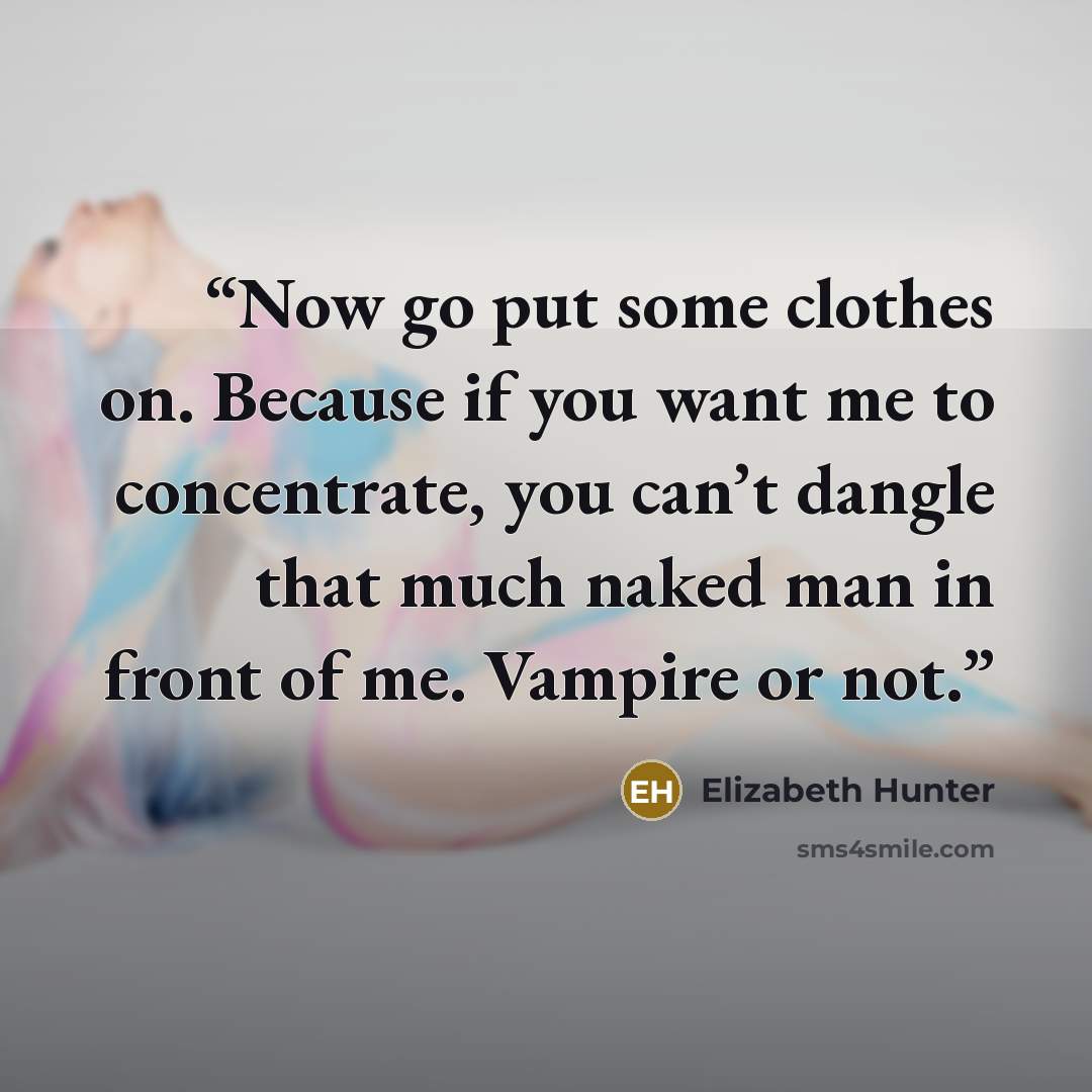 “Now go put some clothes on. Because if you want me to concentrate, you can’t dangle that much naked man in front of me. Vampire or not.” quote by Elizabeth Hunter