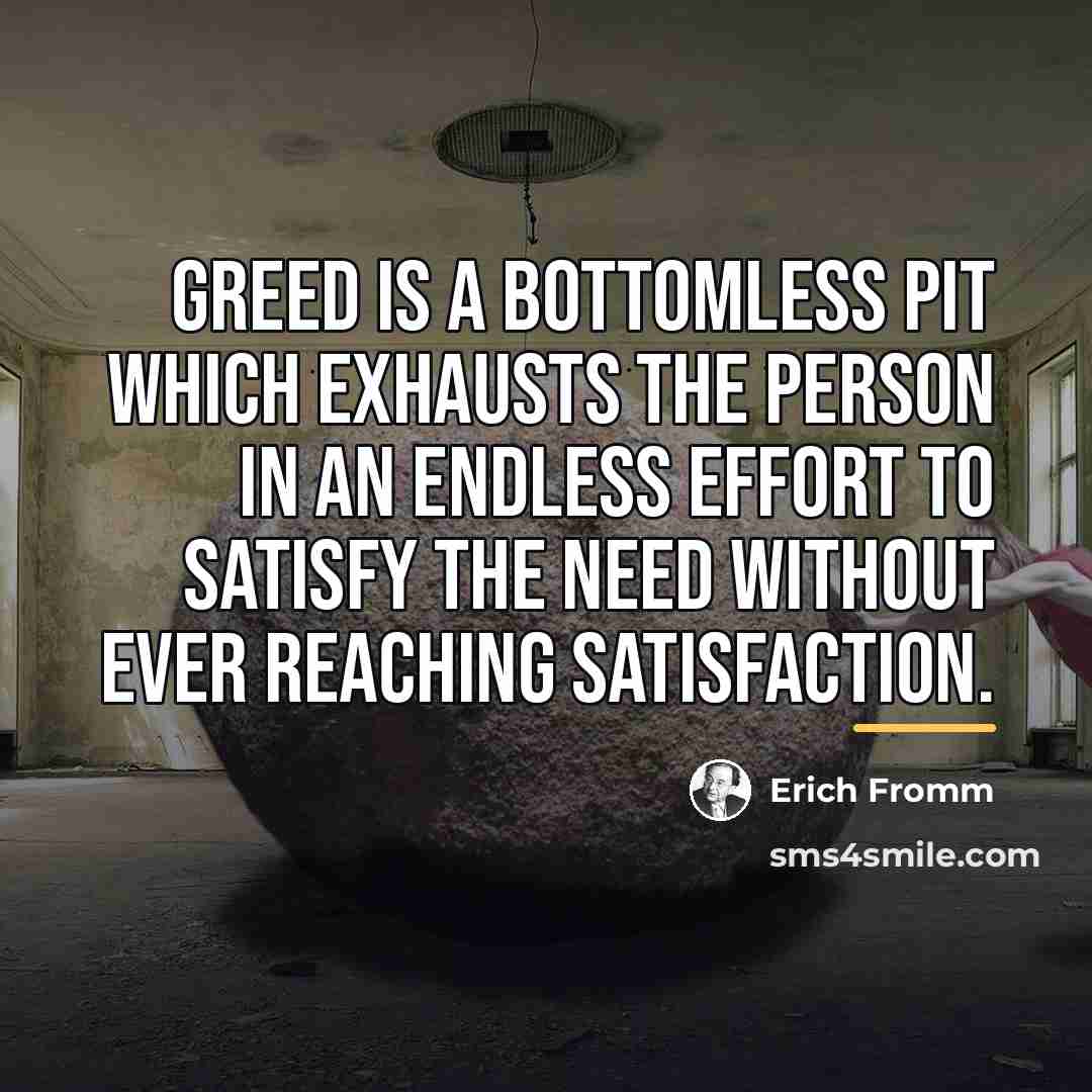 “Greed is a bottomless pit which exhausts the person in…” quote by Erich Fromm