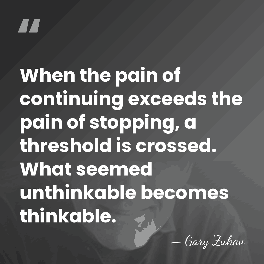 When the pain of continuing exceeds the pain of stopping, a threshold&hellip; - Gary Zukav