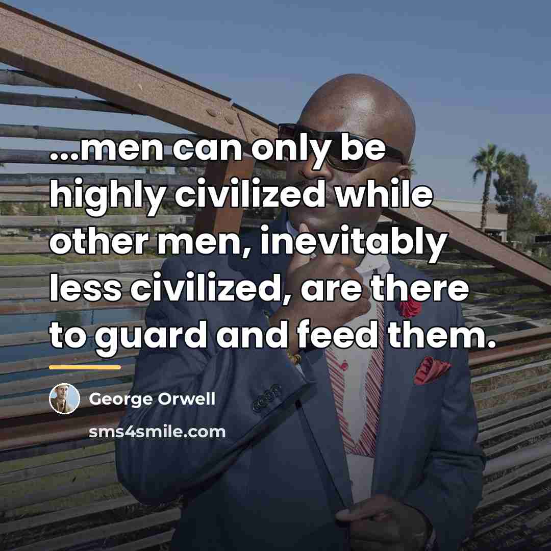 “...men can only be highly civilized while other men, inevitably…” quote by George Orwell