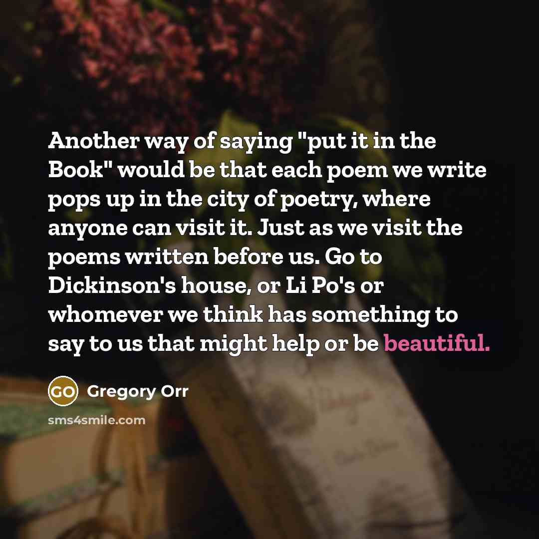 “Another way of saying "put it in the Book" would…” quote by Gregory Orr