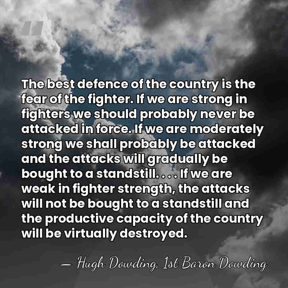 The best defence of the country is the fear of the fighter.&hellip; - Hugh Dowding, 1st Baron Dowding