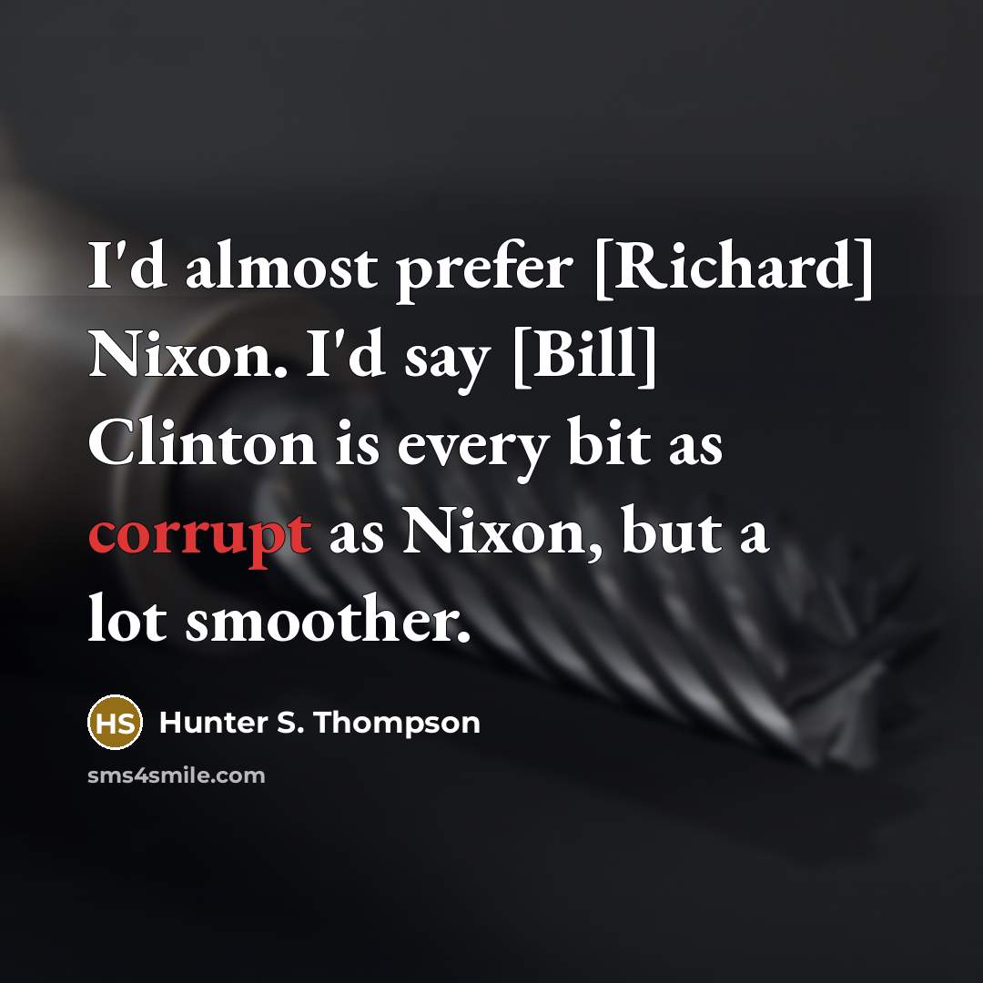 “I'd almost prefer [Richard] Nixon. I'd say [Bill] Clinton is…” quote by Hunter S. Thompson