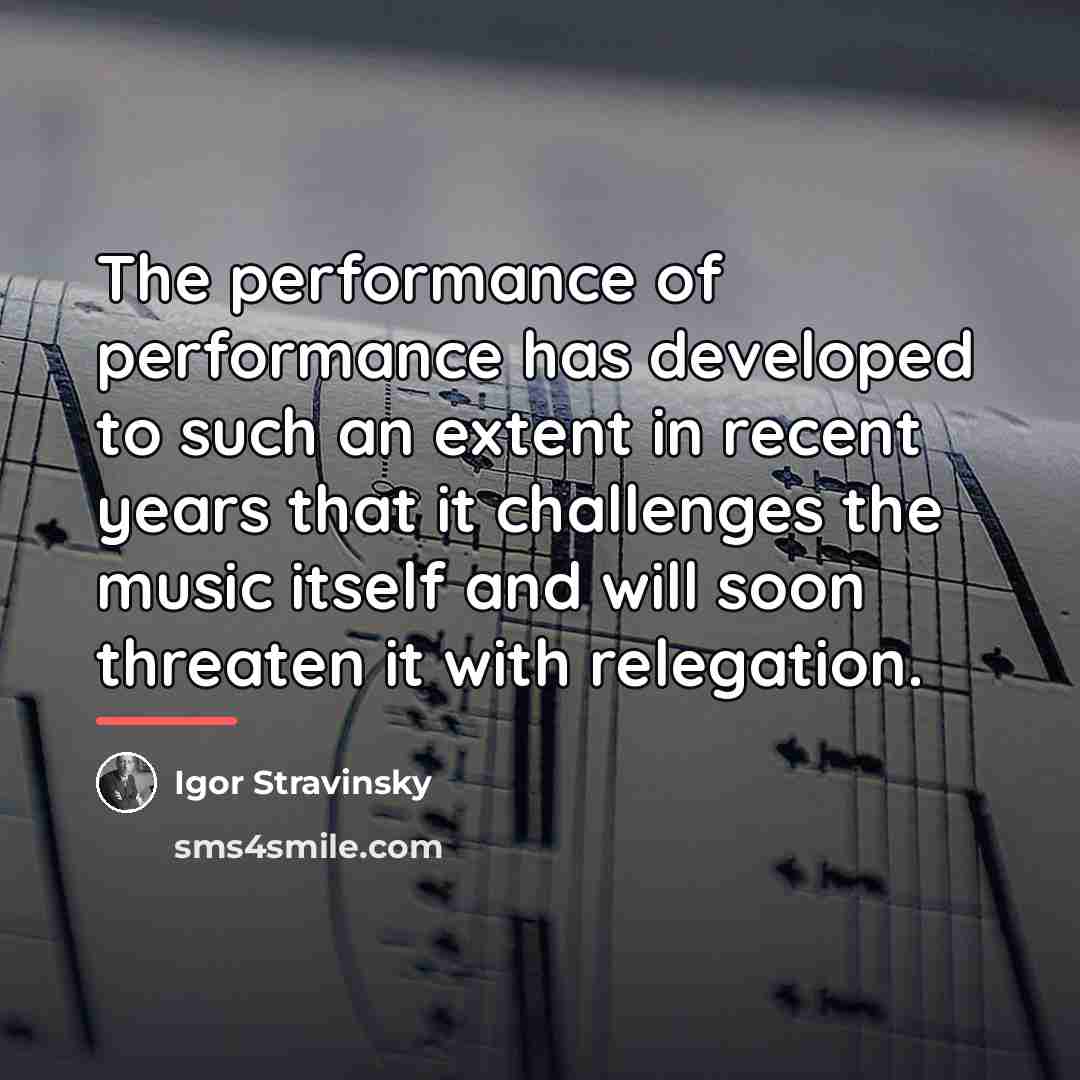 “The performance of performance has developed to such an extent…” quote by Igor Stravinsky