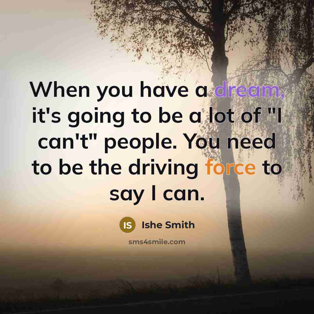 “When you have a dream, it's going to be a lot of "I can't" people. You need to be the driving force to say I can.” quote by Ishe Smith
