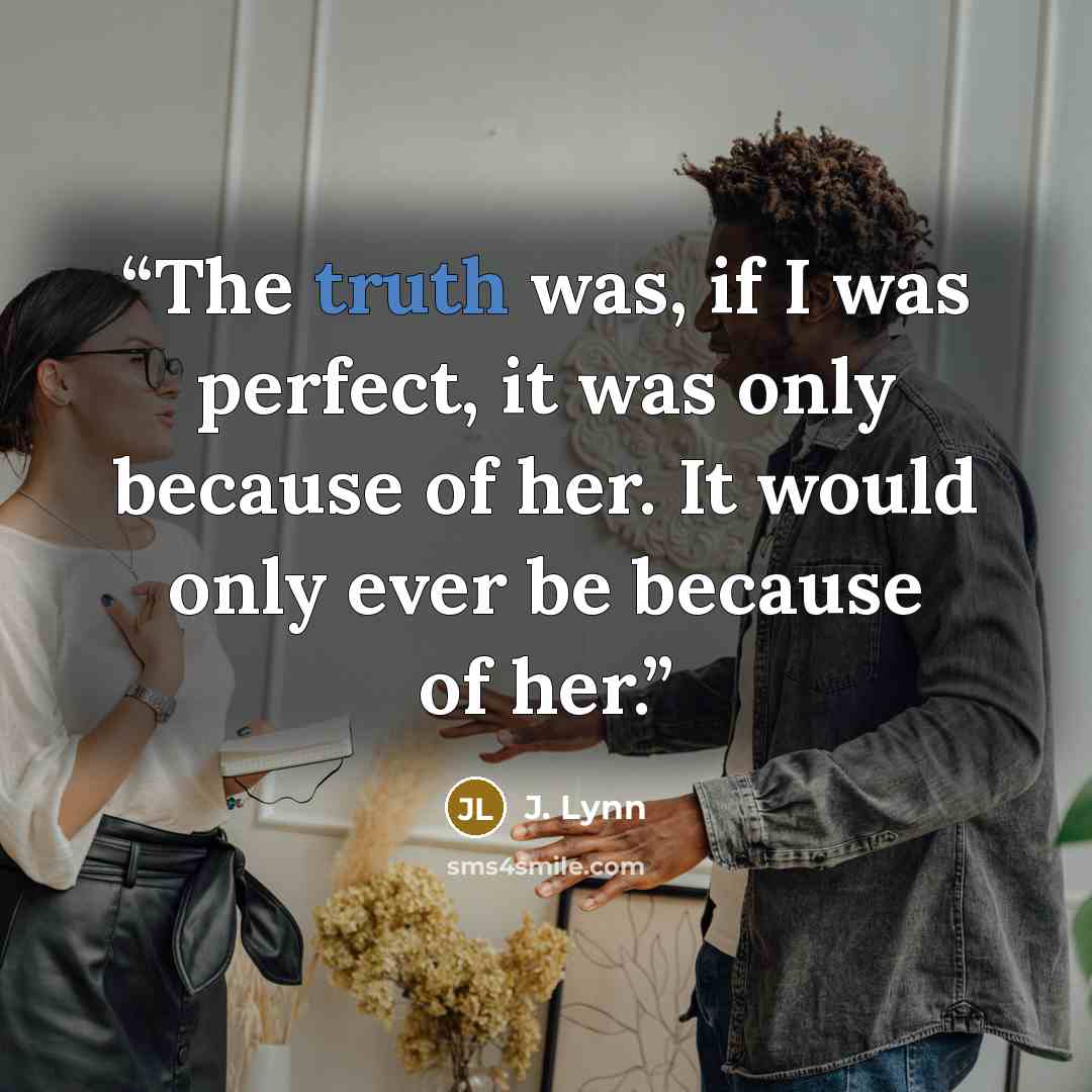 “The truth was, if I was perfect, it was only because of her. It would only ever be because of her.” quote by J. Lynn